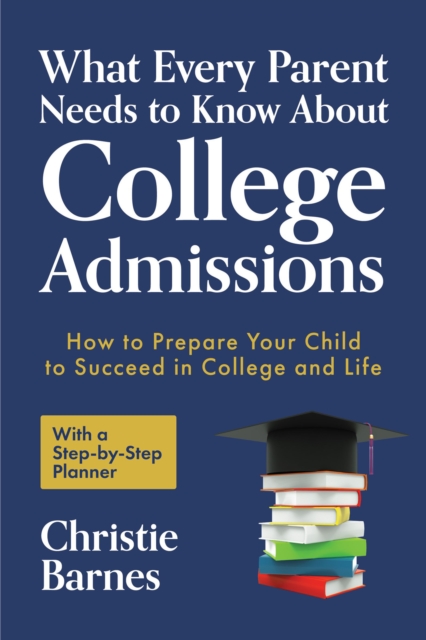 What Every Parent Needs to Know About College Admissions : How to Prepare Your Child to Succeed in College and Life, EPUB eBook