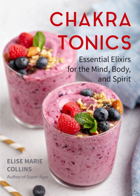 Chakra Tonics : Essential Elixirs for the Mind, Body, and Spirit, EPUB eBook