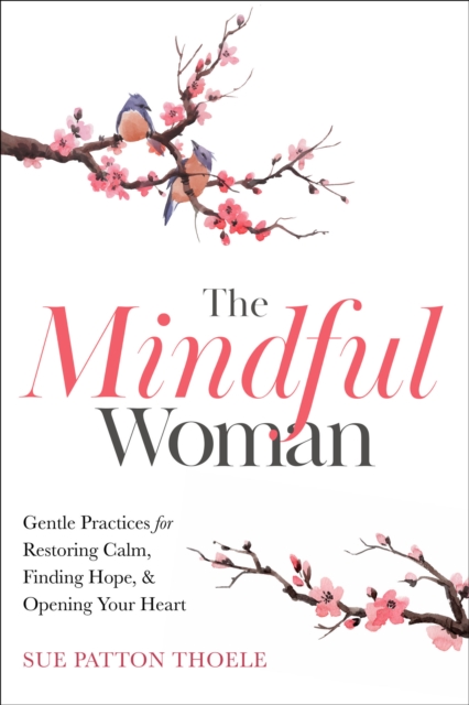 The Mindful Woman : Gentle Practices for Restoring Calm, Finding Hope, & Opening Your Heart, EPUB eBook