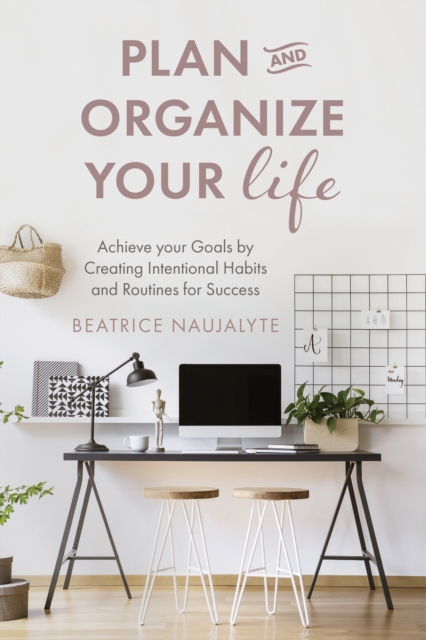 Plan and Organize Your Life : Achieve Your Goals by Creating Intentional Habits and Routines for Success (Productivity, Get Organized, Personal Goals, Day Planner), Paperback / softback Book