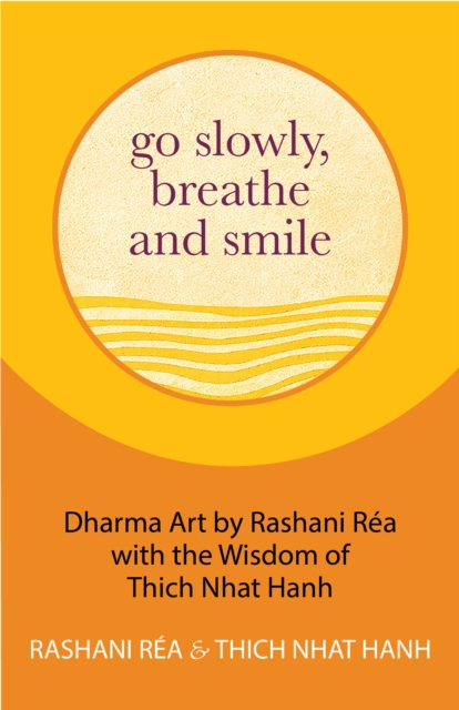 Go Slowly, Breathe and Smile : Dharma Art by Rashani Rea with the Wisdom of Thich Nhat Hanh (Life lessons, Positive thinking), Hardback Book