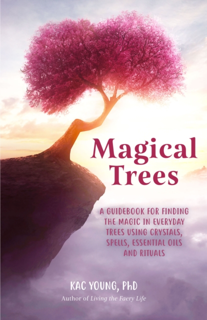 Magical Trees : A Guidebook for Finding the Magic in Everyday Trees Using Crystals, Spells, Essential Oils and Rituals, EPUB eBook