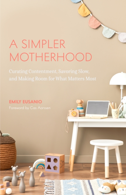 A Simpler Motherhood : Curating Contentment, Savoring Slow, and Making Room for What Matters Most (Tips for Moms, Simplify Parenting, School-Age Children), Paperback / softback Book