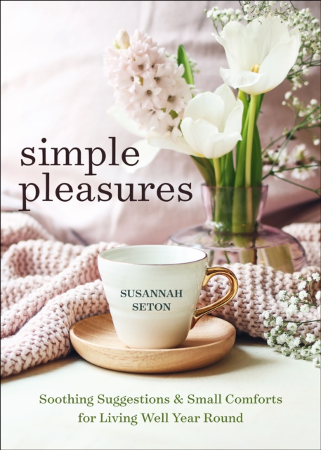 Simple Pleasures : Soothing Suggestions and Small Comforts for Living Well Year Round, EPUB eBook