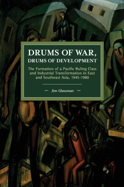 Drums of War, Drums of Development : The Formation of a Pacific Ruling Class and Industrial Transformation in East and Southeast Asia, 1945–1980, Paperback / softback Book