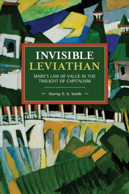 Invisible Leviathan : Marx's Law of Value in the Twilight of Capitalism, Paperback / softback Book