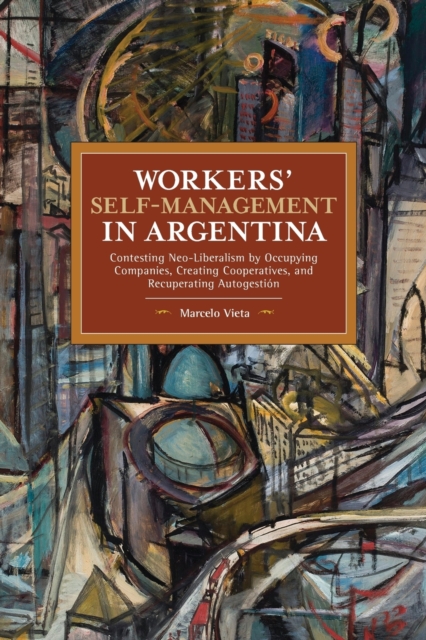 Workers’ Self-Management in Argentina : Contesting Neo-Liberalism by Occupying Companies, Creating Cooperatives, and Recuperating Autogestion, Paperback / softback Book