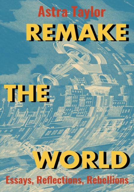 Remake the World : Essays, Reflections, Rebellions, Paperback / softback Book