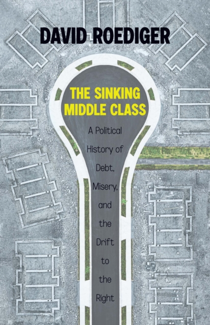 Sinking Middle Class : A Political History of Debt, Misery, and the Drift to the Right, Paperback / softback Book