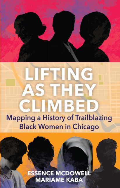 Lifting As They Climbed : A Mapped History of Chicago's Black Women Trailblazers, Hardback Book