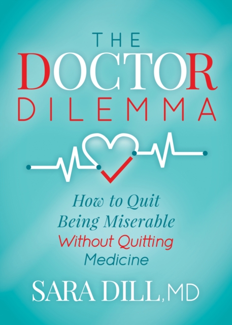 The Doctor Dilemma : How to Quit Being Miserable Without Quitting Medicine, EPUB eBook
