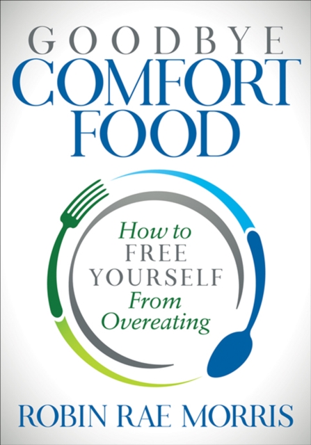 Goodbye Comfort Food : How to Free Yourself from Overeating, EPUB eBook