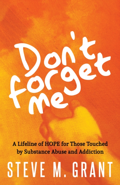 Don’t Forget Me : A Lifeline of HOPE for Those Touched by Substance Abuse and Addiction, Paperback / softback Book
