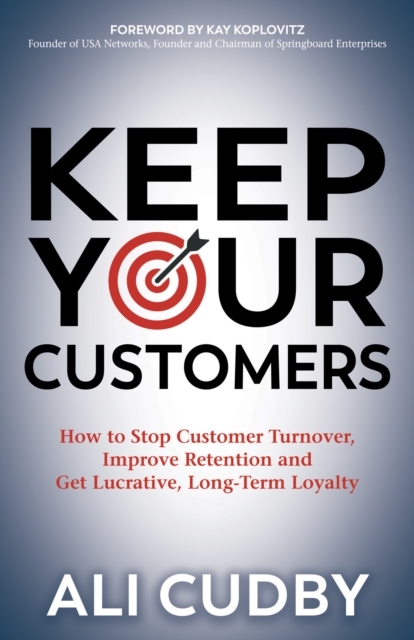 Keep Your Customers : How to Stop Customer Turnover, Improve Retention and Get Lucrative, Long-Term Loyalty, EPUB eBook