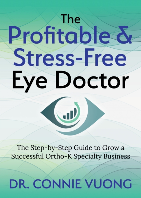 The Profitable & Stress-Free Eye Doctor : The Step-by-Step Guide to Grow a Successful Ortho-K Specialty Business, Paperback / softback Book