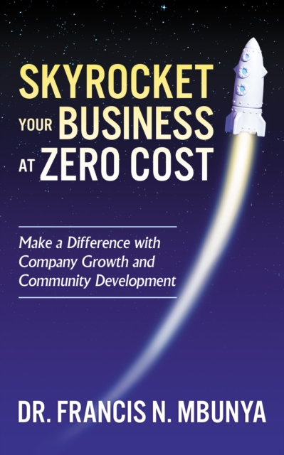 Skyrocket Your Business at Zero Cost : Make a Difference with Company Growth and Community Development, Paperback / softback Book