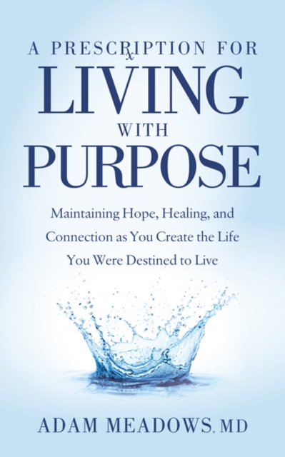 A Prescription for Living with Purpose : Maintaining Hope, Healing and Connection as You Create the Life You Were Destined to Live, Paperback / softback Book