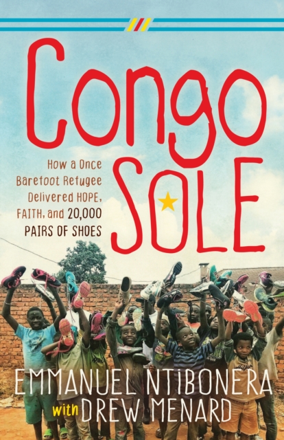 Congo Sole : How a Once Barefoot Refugee Delivered Hope, Faith, and 20,000 Pairs of Shoes, EPUB eBook