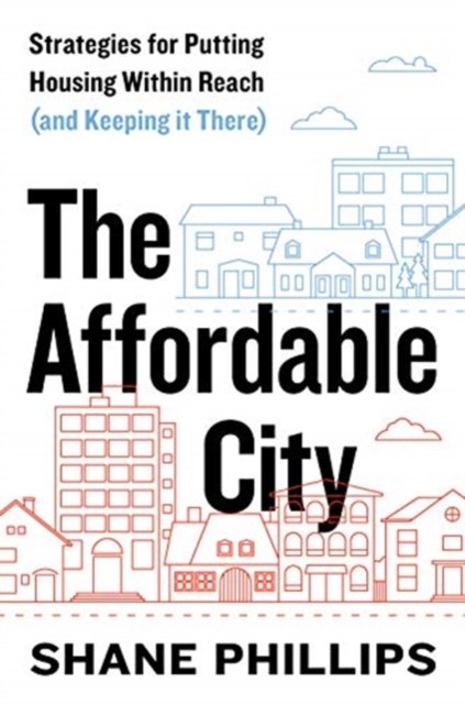 The Affordable City : Strategies for Putting Housing Within Reach (and Keeping It There), Paperback / softback Book