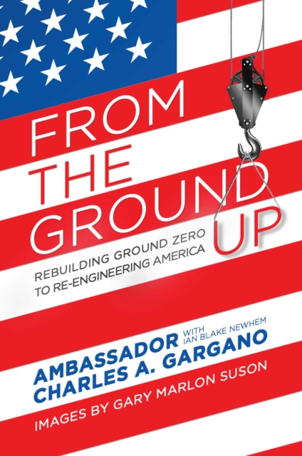 From the Ground Up : Rebuilding Ground Zero to Re-engineering America, Hardback Book