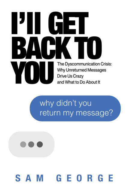 I'll Get Back to You : The Dyscommunication Crisis: Why Unreturned Messages Drive Us Crazy and What to Do About It, Paperback / softback Book