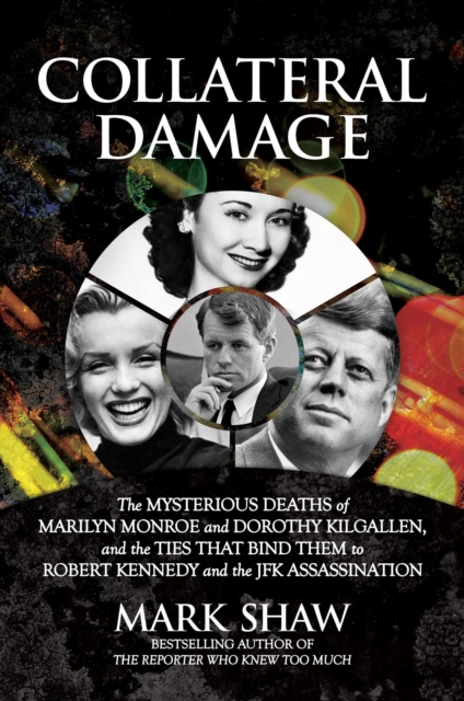 Collateral Damage : The Mysterious Deaths of Marilyn Monroe and Dorothy Kilgallen, and the Ties that Bind Them to Robert Kennedy and the JFK Assassination, EPUB eBook