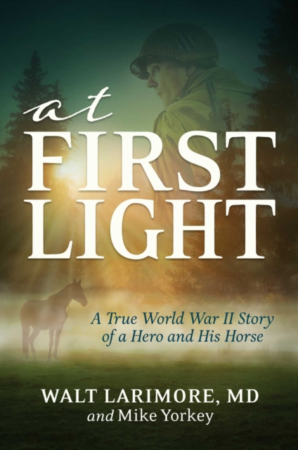 At First Light : A True World War II Story of a Hero, His Bravery, and an Amazing Horse, Hardback Book