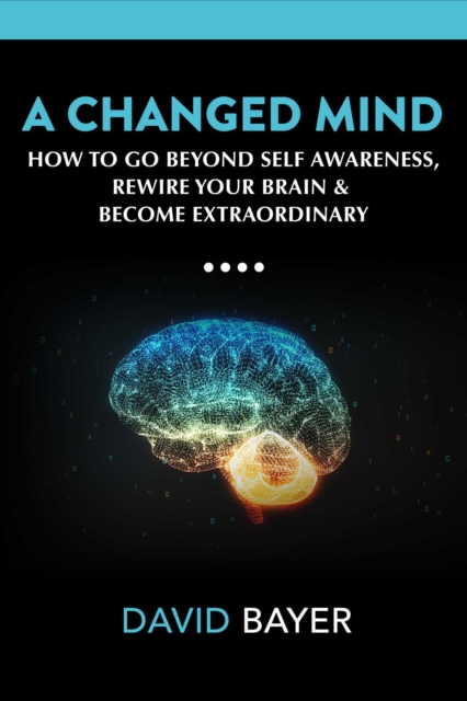 A Changed Mind : How to Go Beyond Self Awareness, Rewire Your Brain & Become Extraordinary, Hardback Book
