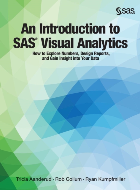 An Introduction to SAS Visual Analytics : How to Explore Numbers, Design Reports, and Gain Insight into Your Data, Hardback Book