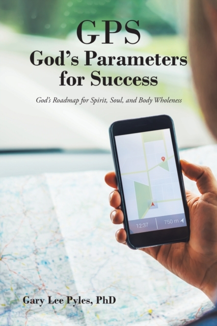 GPS God's Parameters for Success : God's Roadmap for Spirit, Soul, and Body Wholeness, Paperback / softback Book