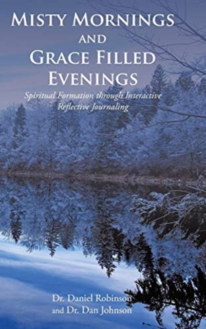 Misty Mornings and Grace Filled Evenings : Spiritual Formation through Interactive Reflective Journaling, Hardback Book