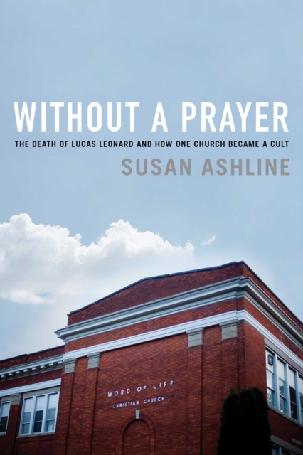 Without a Prayer : The Death of Lucas Leonard and How One Church Became a Cult, EPUB eBook