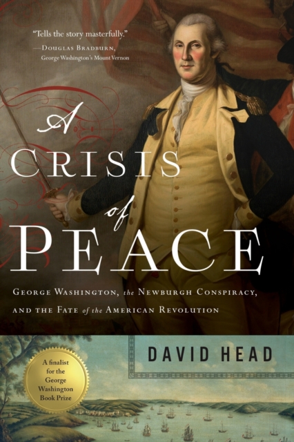 A Crisis of Peace : George Washington, the Newburgh Conspiracy, and the Fate of the American Revolution, Paperback / softback Book