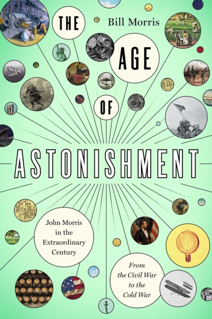 The Age of Astonishment : John Morris in the Miracle Century-From the Civil War to the Cold War, Hardback Book