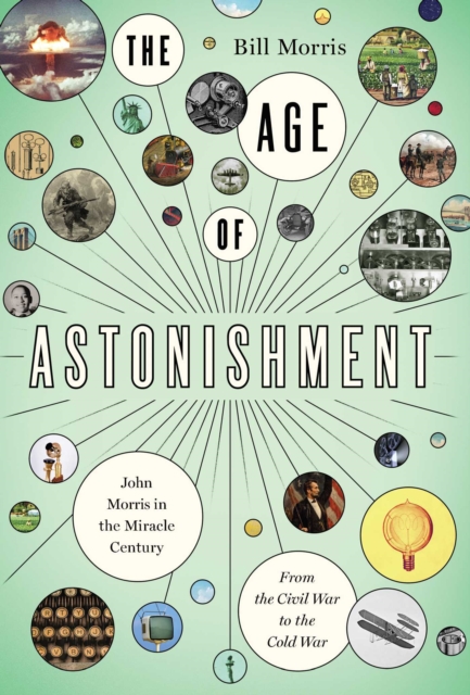 The Age of Astonishment : John Morris in the Miracle Century-From the Civil War to the Cold War, EPUB eBook
