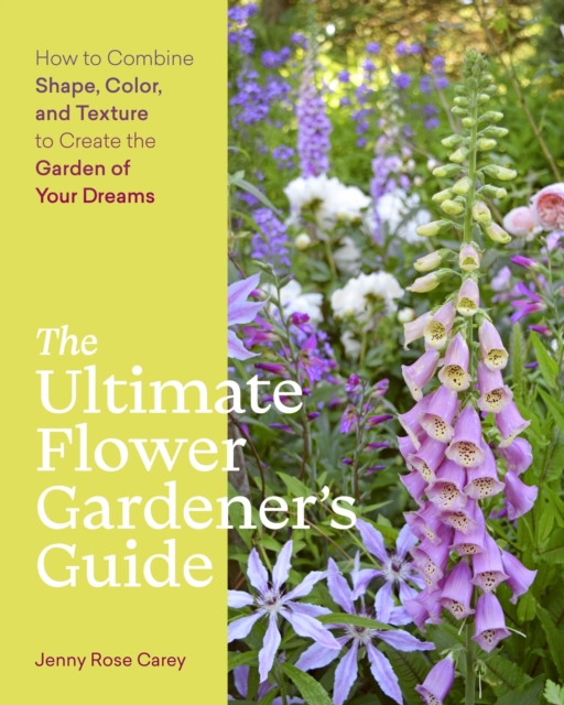 The Ultimate Flower Gardener’s Guide : How to Combine Shape, Color, and Texture to Create the Garden of Your Dreams, Paperback / softback Book