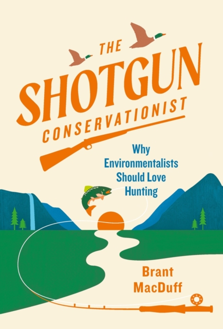 The Shotgun Conservationist : Why Environmentalists Should Love Hunting, Hardback Book