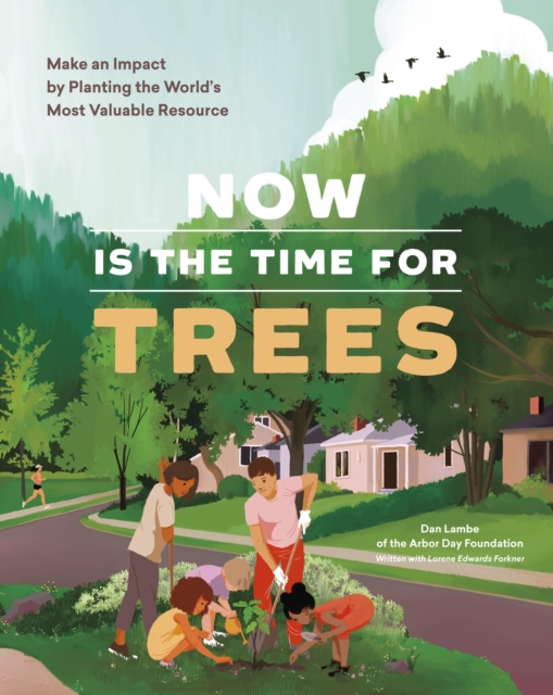 Now Is the Time for Trees : Make an Impact by Planting the Earth’s Most Valuable Resource, Paperback / softback Book