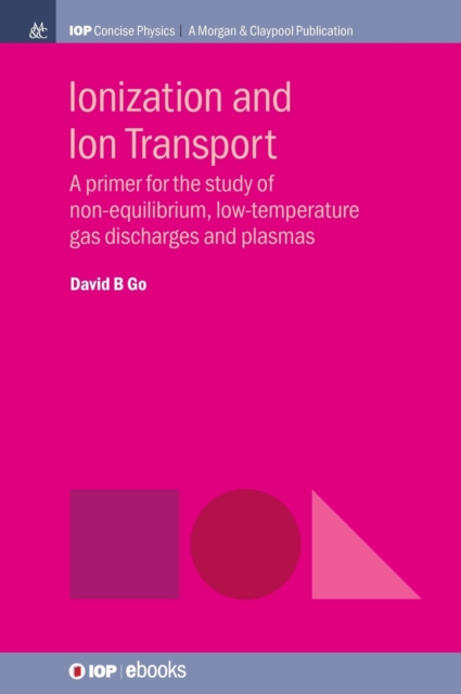 Ionization and Ion Transport : A Primer for the Study of Non-Equilibrium, Low-Temperature Gas Discharges and Plasmas, Hardback Book