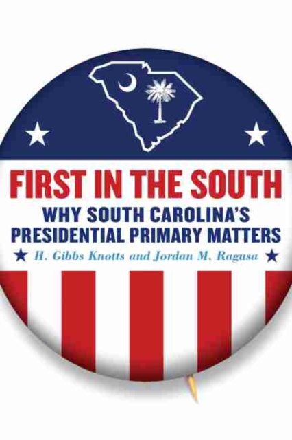 First in the South : Why South Carolina's Presidential Primary Matters, Hardback Book