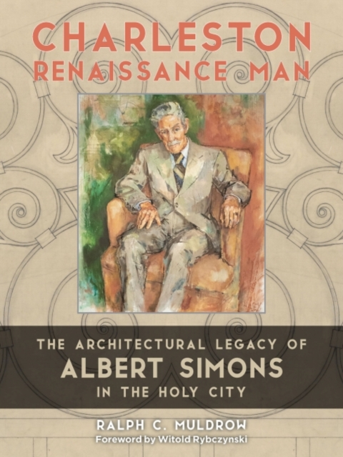 Charleston Renaissance Man : The Architectural Legacy of Albert Simons in the Holy City, Hardback Book
