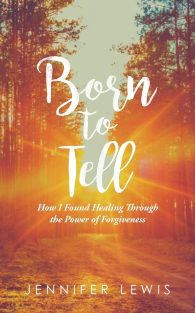 Born to Tell : How I Found Healing Through the Power of Forgiveness, Paperback / softback Book