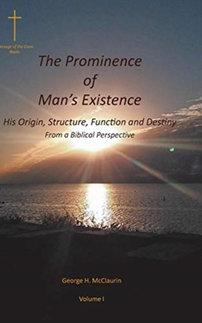 The Prominence of Man's Existence : His Origin, Structure, Function and Destiny From a Biblical Perspective, Hardback Book