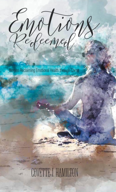 Emotions Redeemed : Women Reclaiming Emotional Health through Christ, Hardback Book