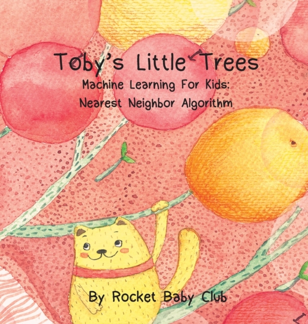 Toby's Little Trees : Machine Learning for Kids: Nearest Neighbor Algorithm, Hardback Book
