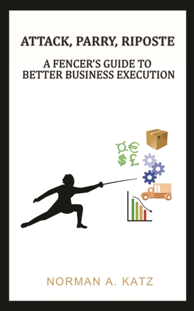 Attack, Parry, Riposte : A Fencer's Guide to Better Business Execution, Hardback Book