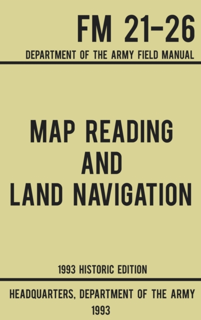 Map Reading And Land Navigation - Army FM 21-26 (1993 Historic Edition) : Department Of The Army Field Manual, Hardback Book
