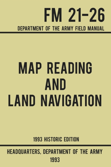 Map Reading And Land Navigation - Army FM 21-26 (1993 Historic Edition) : Department Of The Army Field Manual, Paperback / softback Book