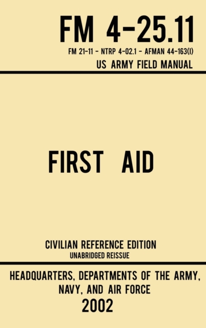First Aid - FM 4-25.11 US Army Field Manual (2002 Civilian Reference Edition) : Unabridged Manual On Military First Aid Skills And Procedures (Latest Release), Hardback Book