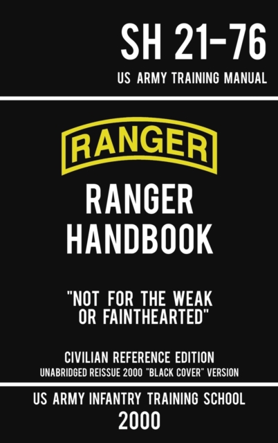 US Army Ranger Handbook SH 21-76 - "Black Cover" Version (2000 Civilian Reference Edition) : Manual Of Army Ranger Training, Wilderness Operations, Mountaineering, and Survival, Hardback Book